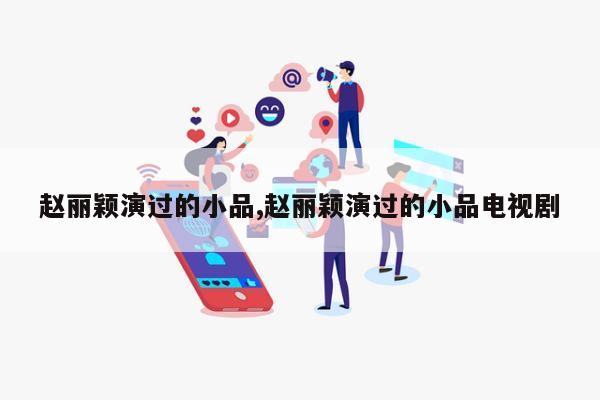 赵丽颖演过的小品,赵丽颖演过的小品电视剧