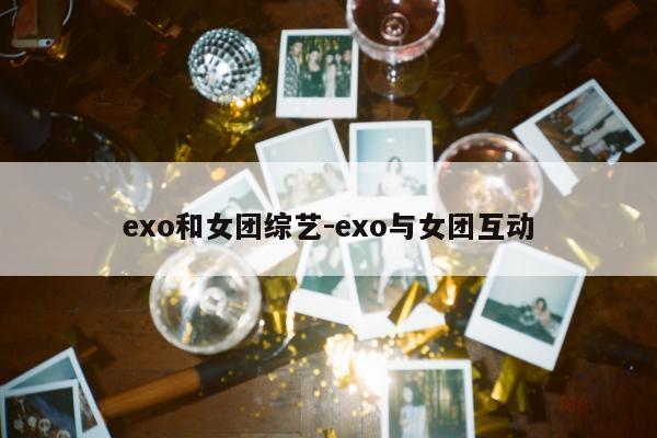 exo和女团综艺-exo与女团互动