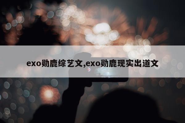 exo勋鹿综艺文,exo勋鹿现实出道文