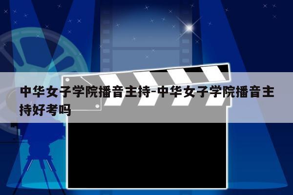 中华女子学院播音主持-中华女子学院播音主持好考吗