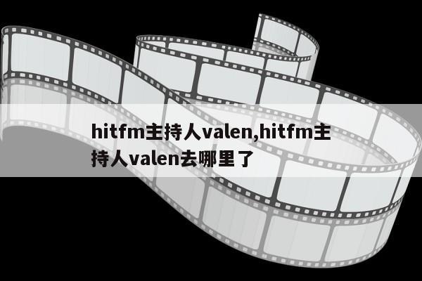 hitfm主持人valen,hitfm主持人valen去哪里了