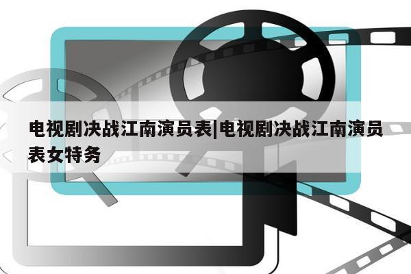 电视剧决战江南演员表|电视剧决战江南演员表女特务