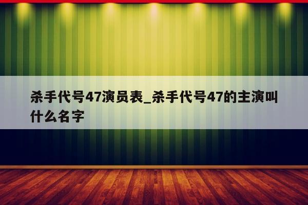 杀手代号47演员表_杀手代号47的主演叫什么名字