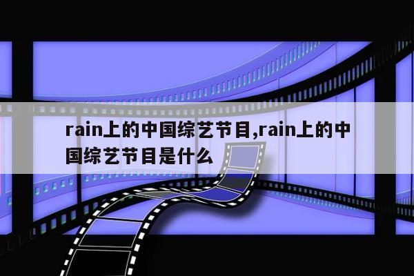 rain上的中国综艺节目,rain上的中国综艺节目是什么