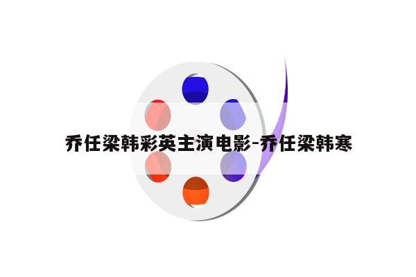 乔任梁韩彩英主演电影-乔任梁韩寒