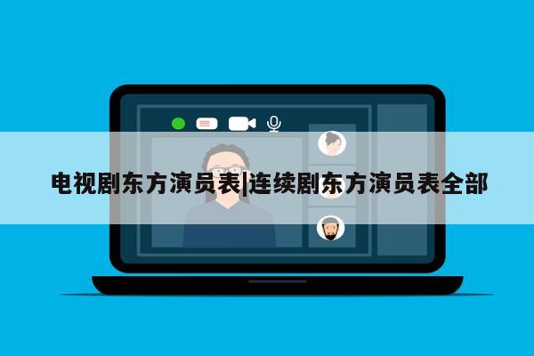 电视剧东方演员表|连续剧东方演员表全部