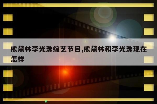 熊黛林李光洙综艺节目,熊黛林和李光洙现在怎样