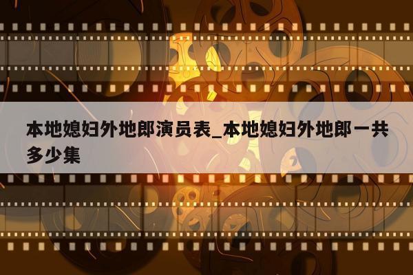 本地媳妇外地郎演员表_本地媳妇外地郎一共多少集