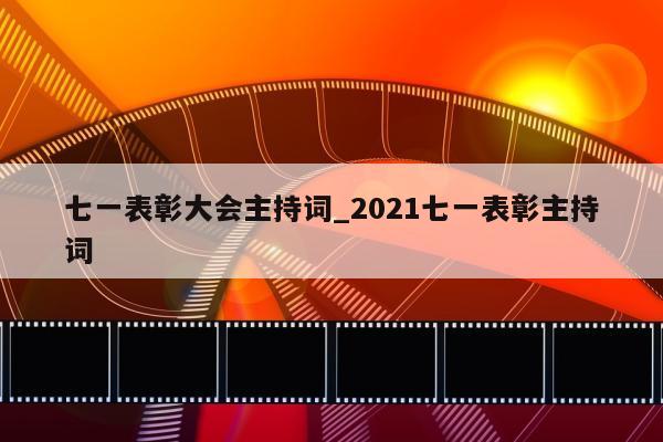 七一表彰大会主持词_2021七一表彰主持词