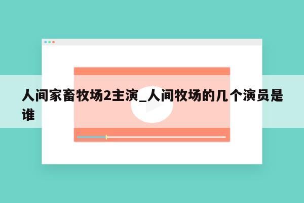 人间家畜牧场2主演_人间牧场的几个演员是谁