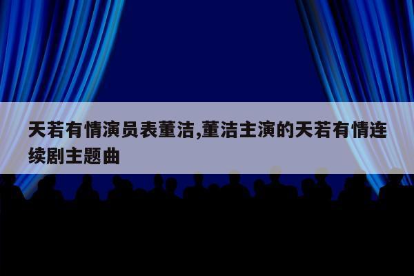 天若有情演员表董洁,董洁主演的天若有情连续剧主题曲