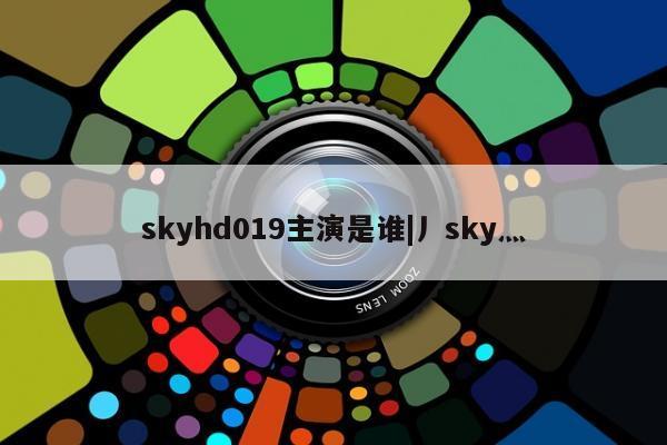 skyhd019主演是谁|丿sky灬