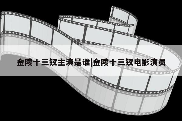 金陵十三钗主演是谁|金陵十三钗电影演员