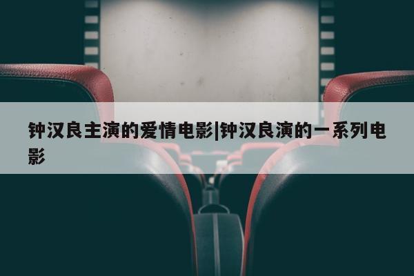 钟汉良主演的爱情电影|钟汉良演的一系列电影