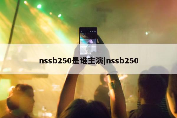 nssb250是谁主演|nssb250