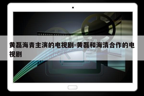 黄磊海青主演的电视剧-黄磊和海清合作的电视剧