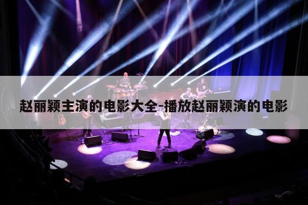 赵丽颖主演的电影大全-播放赵丽颖演的电影