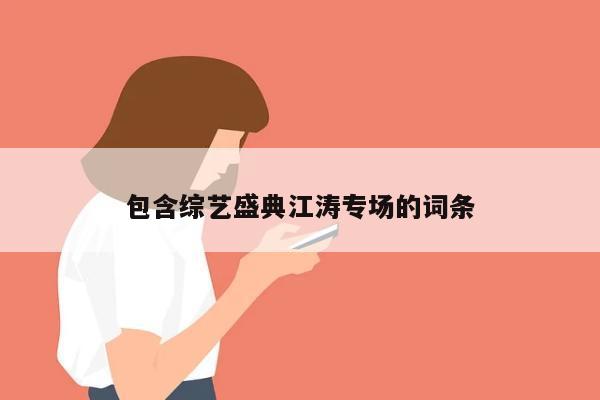 包含综艺盛典江涛专场的词条