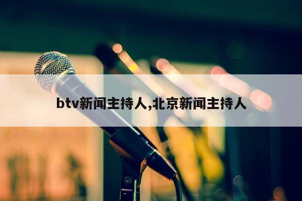 btv新闻主持人,北京新闻主持人