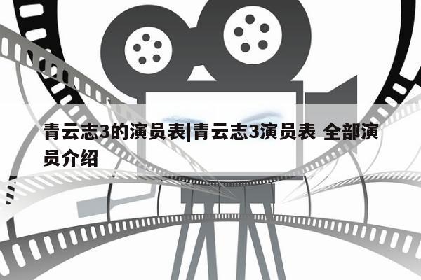 青云志3的演员表|青云志3演员表 全部演员介绍