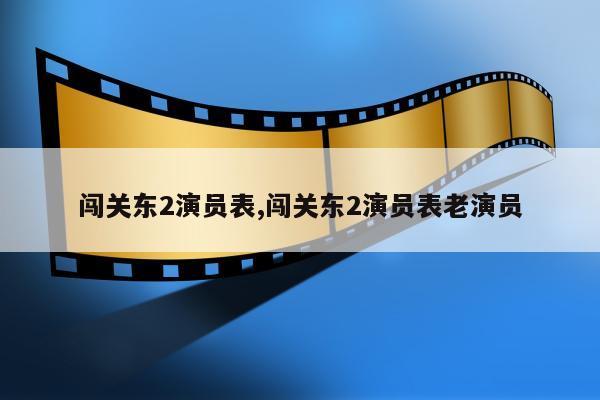 闯关东2演员表,闯关东2演员表老演员