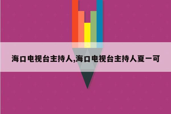 海口电视台主持人,海口电视台主持人夏一可