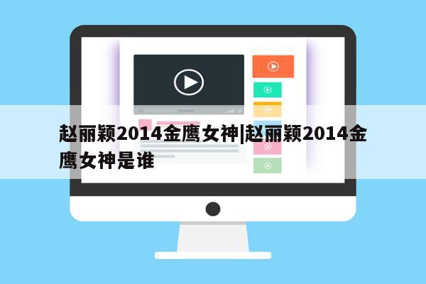 赵丽颖2014金鹰女神|赵丽颖2014金鹰女神是谁