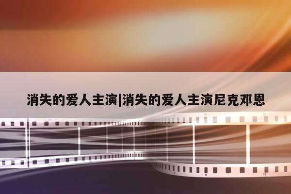 消失的爱人主演|消失的爱人主演尼克邓恩