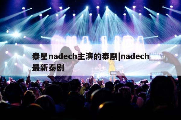 泰星nadech主演的泰剧|nadech最新泰剧