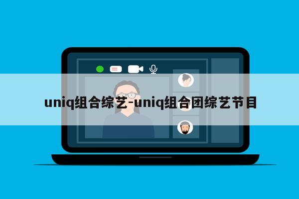 uniq组合综艺-uniq组合团综艺节目