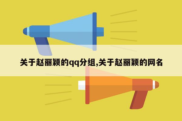 关于赵丽颖的qq分组,关于赵丽颖的网名