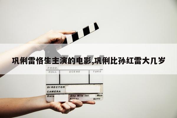 巩俐雷恪生主演的电影,巩俐比孙红雷大几岁