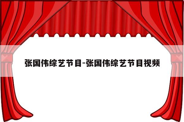 张国伟综艺节目-张国伟综艺节目视频