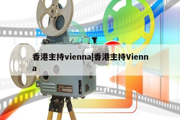 香港主持vienna|香港主持Vienna