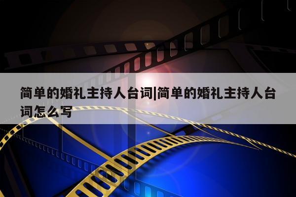 简单的婚礼主持人台词|简单的婚礼主持人台词怎么写