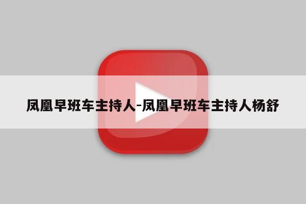 凤凰早班车主持人-凤凰早班车主持人杨舒