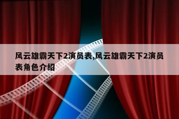 风云雄霸天下2演员表,风云雄霸天下2演员表角色介绍