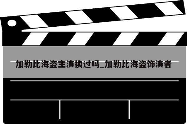 加勒比海盗主演换过吗_加勒比海盗饰演者