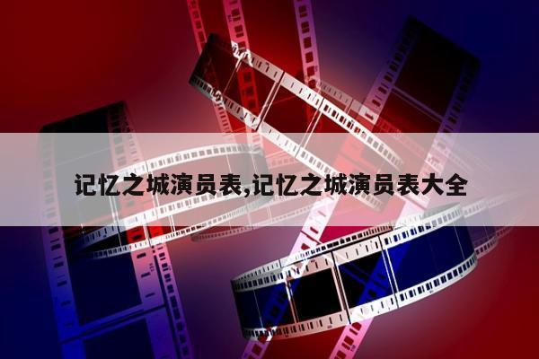 记忆之城演员表,记忆之城演员表大全