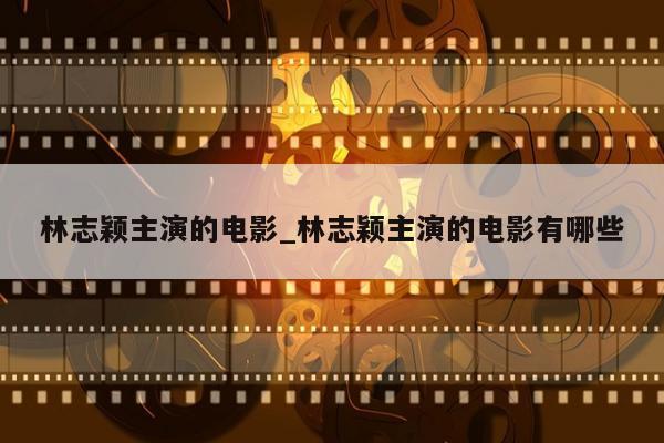 林志颖主演的电影_林志颖主演的电影有哪些