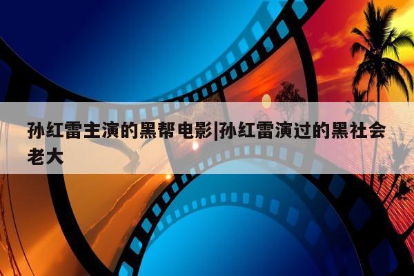 孙红雷主演的黑帮电影|孙红雷演过的黑社会老大