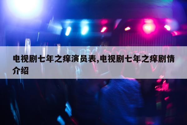 电视剧七年之痒演员表,电视剧七年之痒剧情介绍