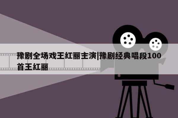 豫剧全场戏王红丽主演|豫剧经典唱段100首王红丽