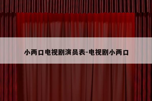 小两口电视剧演员表-电视剧小两口