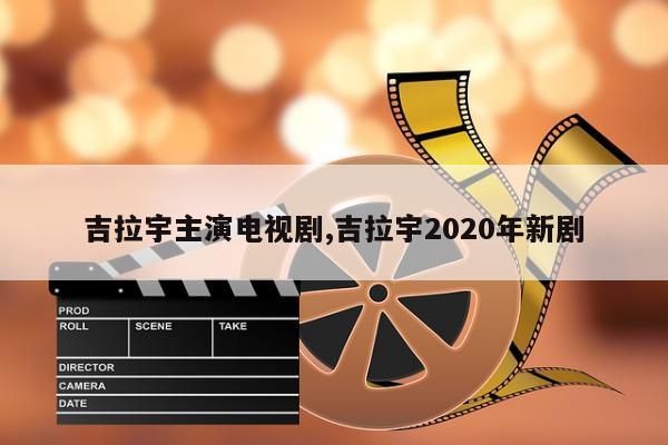 吉拉宇主演电视剧,吉拉宇2020年新剧