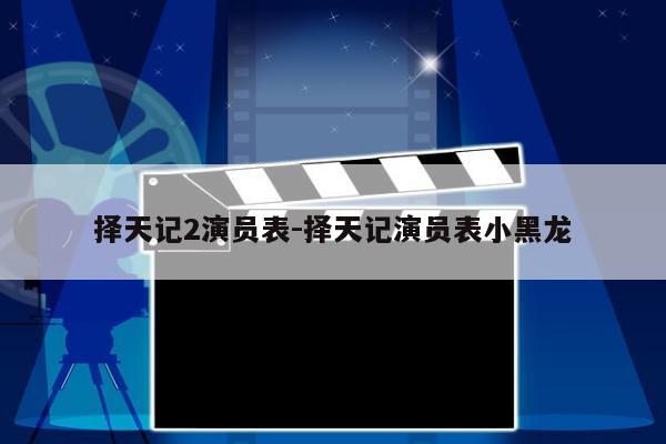 择天记2演员表-择天记演员表小黑龙