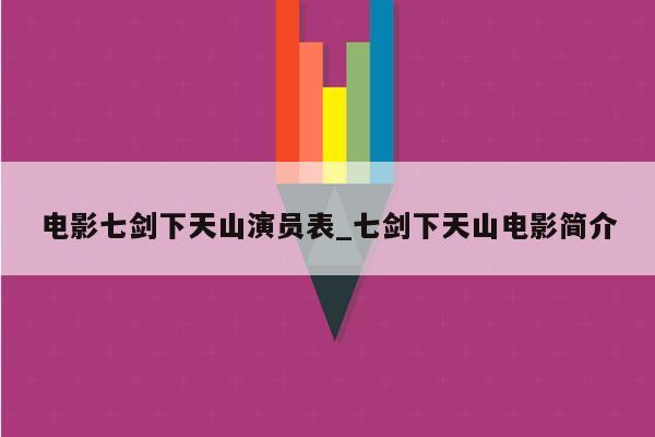 电影七剑下天山演员表_七剑下天山电影简介