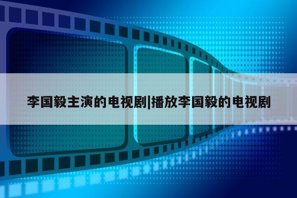 李国毅主演的电视剧|播放李国毅的电视剧