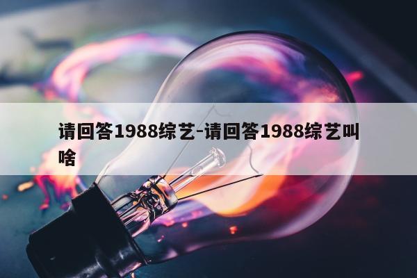 请回答1988综艺-请回答1988综艺叫啥