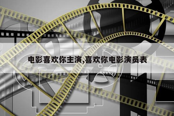 电影喜欢你主演,喜欢你电影演员表